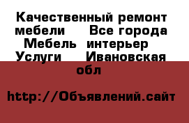 Качественный ремонт мебели.  - Все города Мебель, интерьер » Услуги   . Ивановская обл.